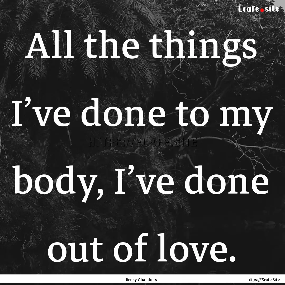 All the things I’ve done to my body, I’ve.... : Quote by Becky Chambers