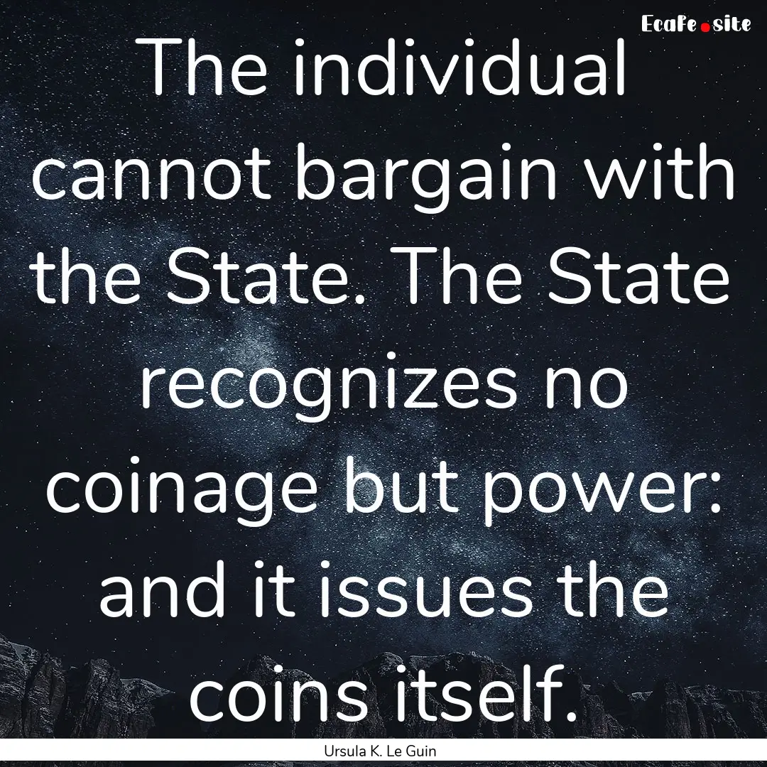 The individual cannot bargain with the State..... : Quote by Ursula K. Le Guin