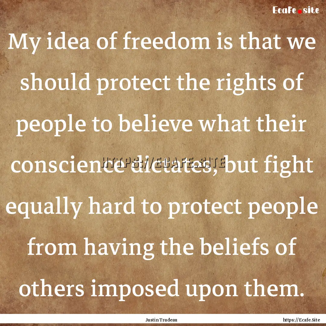 My idea of freedom is that we should protect.... : Quote by Justin Trudeau