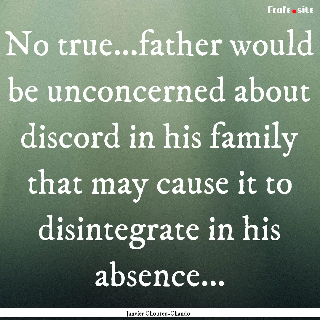 No true...father would be unconcerned about.... : Quote by Janvier Chouteu-Chando