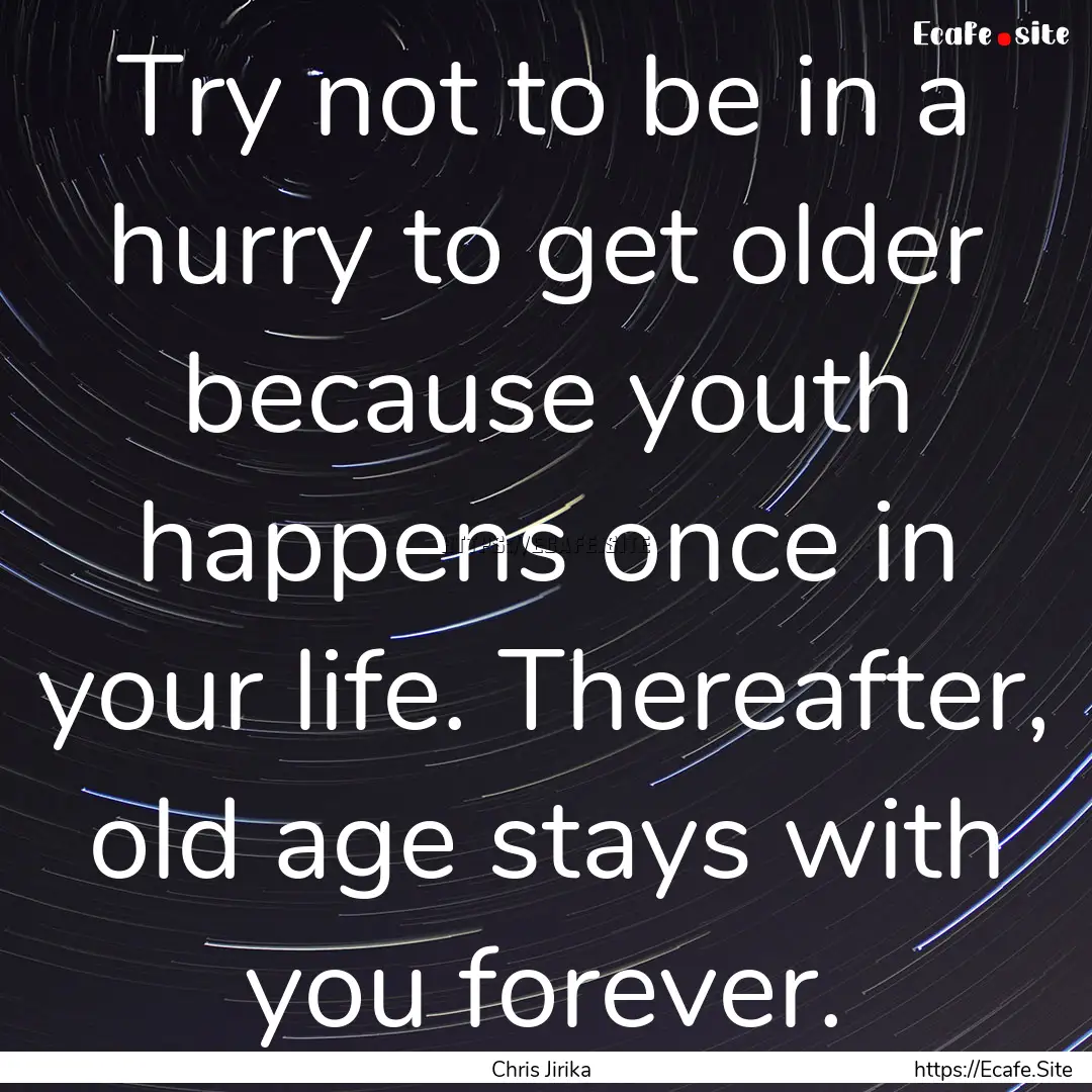 Try not to be in a hurry to get older because.... : Quote by Chris Jirika