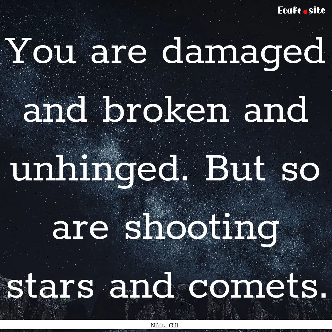 You are damaged and broken and unhinged..... : Quote by Nikita Gill