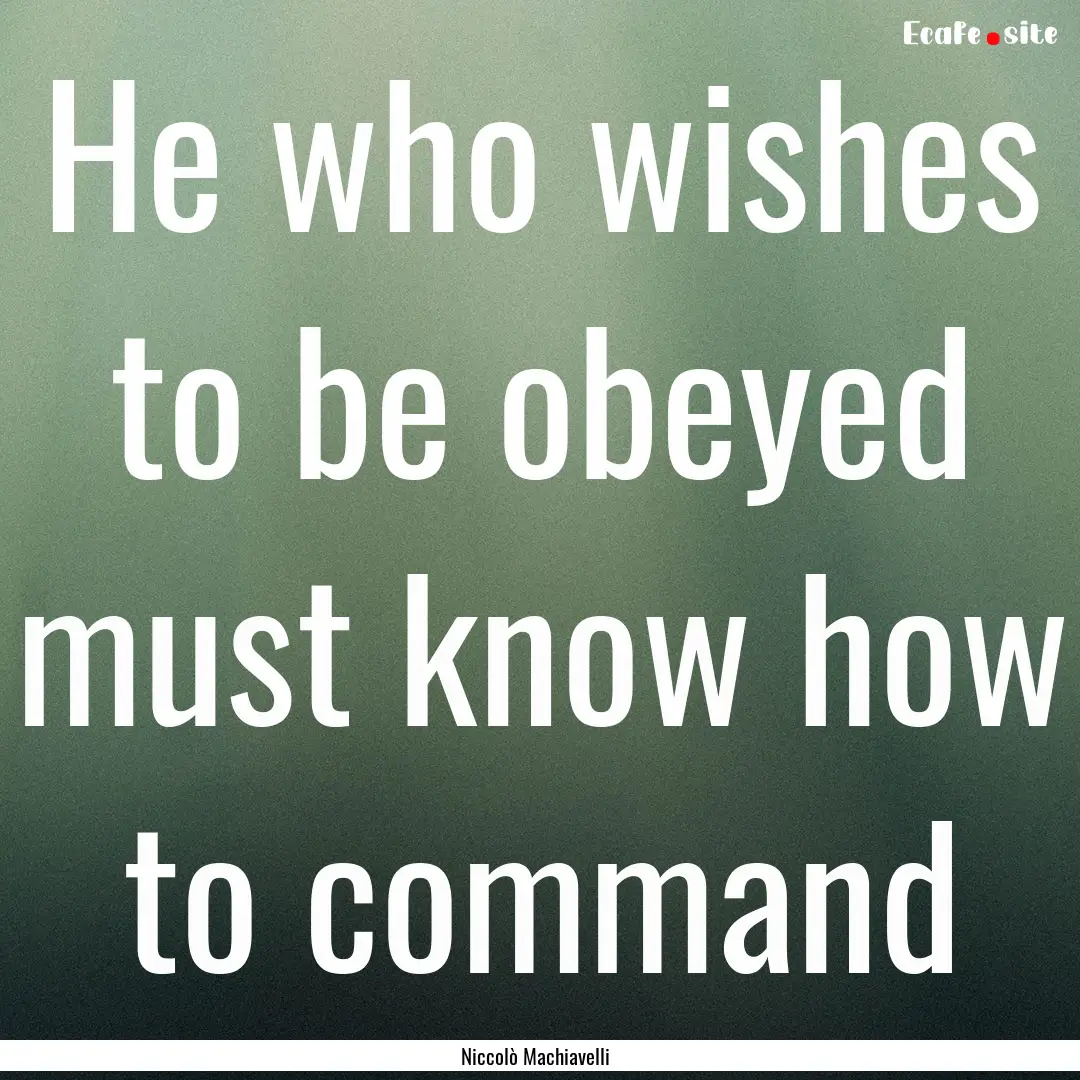 He who wishes to be obeyed must know how.... : Quote by Niccolò Machiavelli