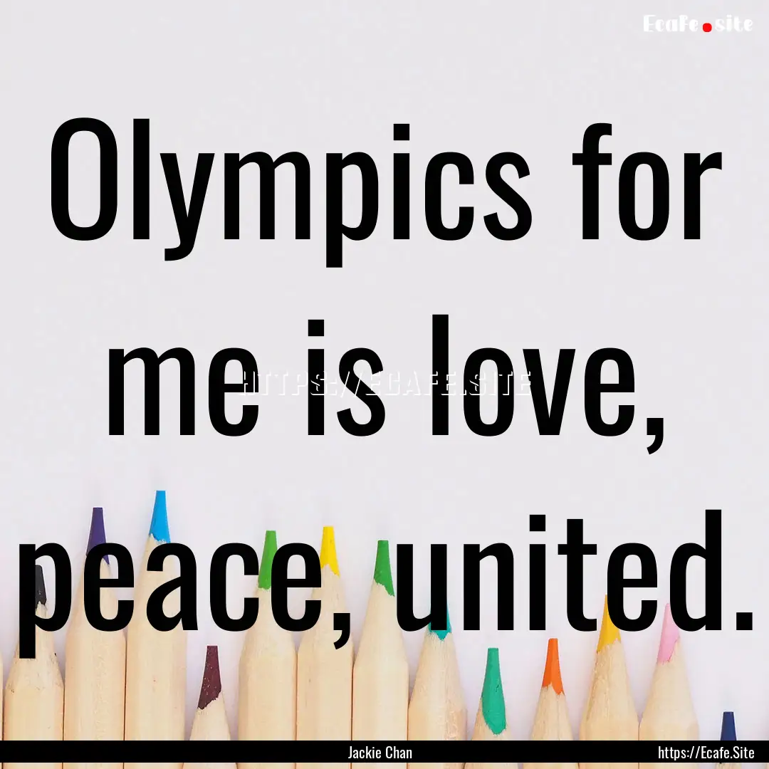 Olympics for me is love, peace, united. : Quote by Jackie Chan