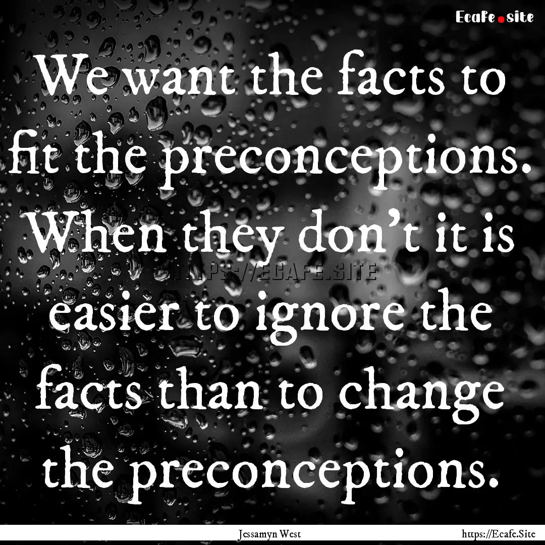 We want the facts to fit the preconceptions..... : Quote by Jessamyn West