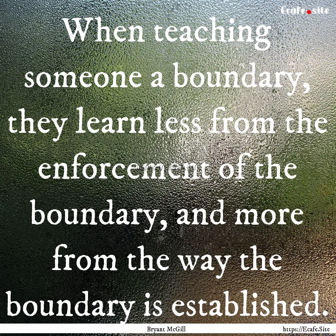 When teaching someone a boundary, they learn.... : Quote by Bryant McGill