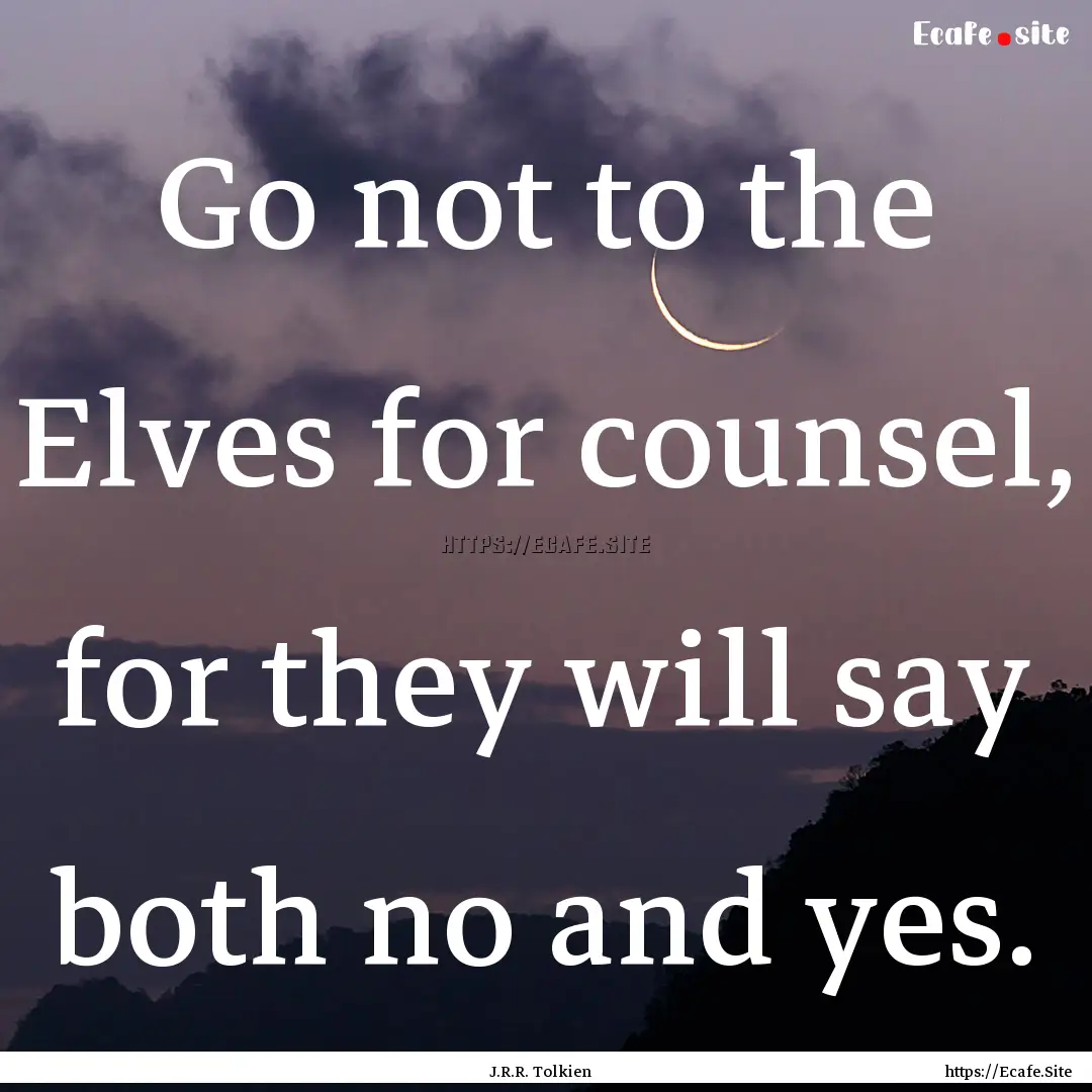 Go not to the Elves for counsel, for they.... : Quote by J.R.R. Tolkien