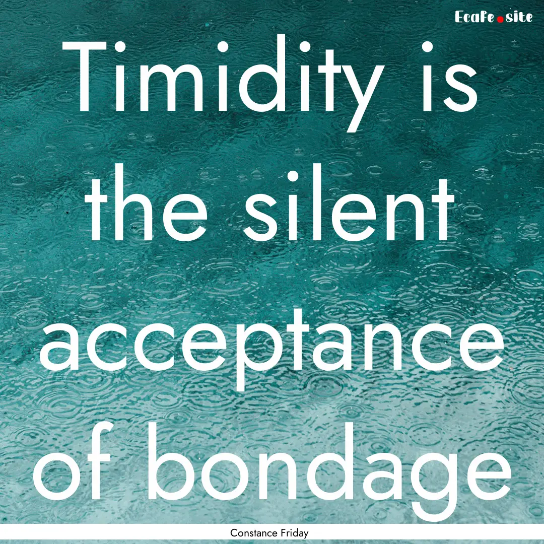 Timidity is the silent acceptance of bondage.... : Quote by Constance Friday