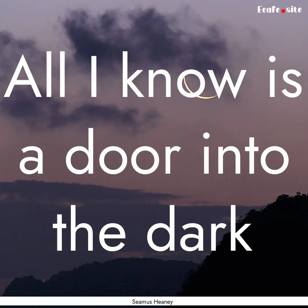 All I know is a door into the dark : Quote by Seamus Heaney