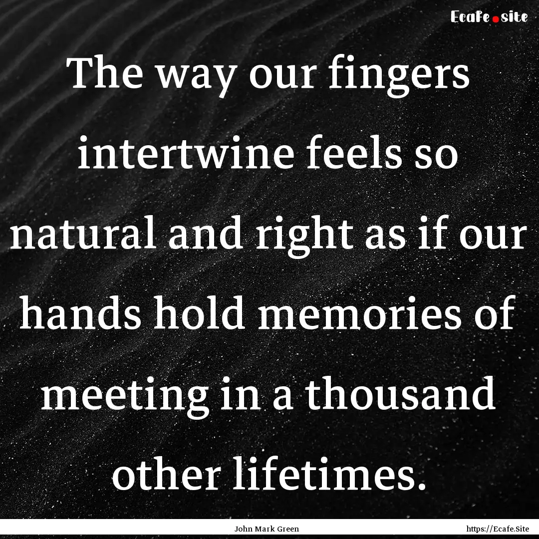 The way our fingers intertwine feels so natural.... : Quote by John Mark Green