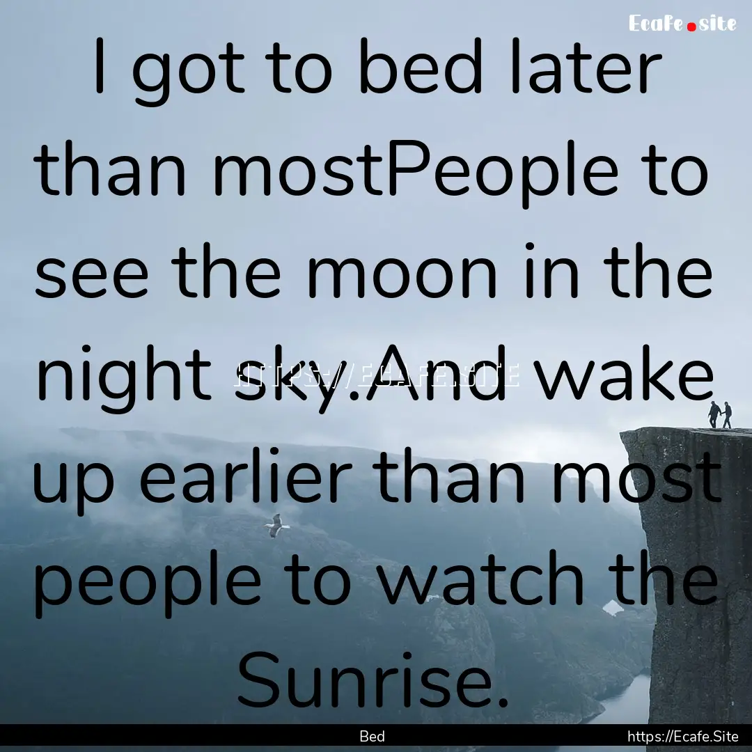 I got to bed later than mostPeople to see.... : Quote by Bed