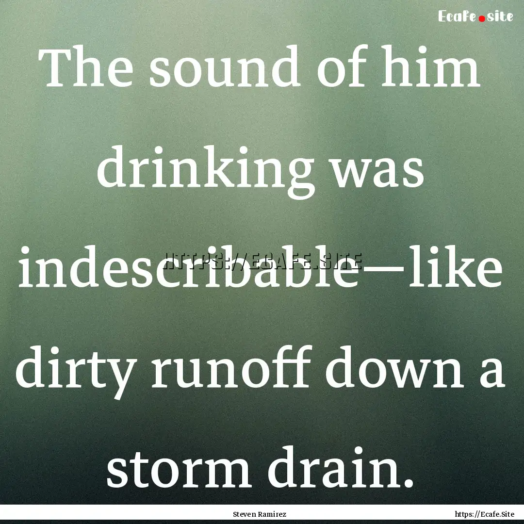 The sound of him drinking was indescribable—like.... : Quote by Steven Ramirez