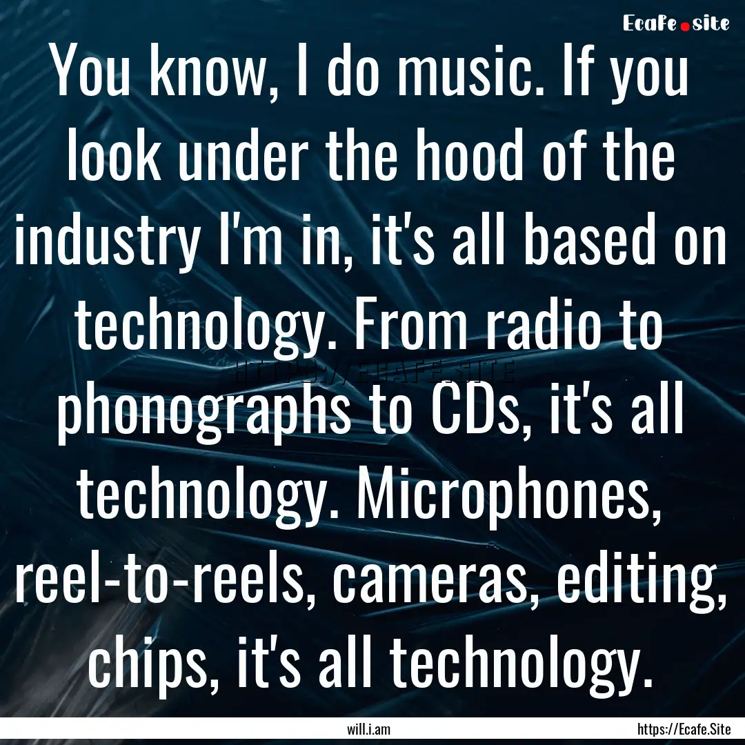 You know, I do music. If you look under the.... : Quote by will.i.am