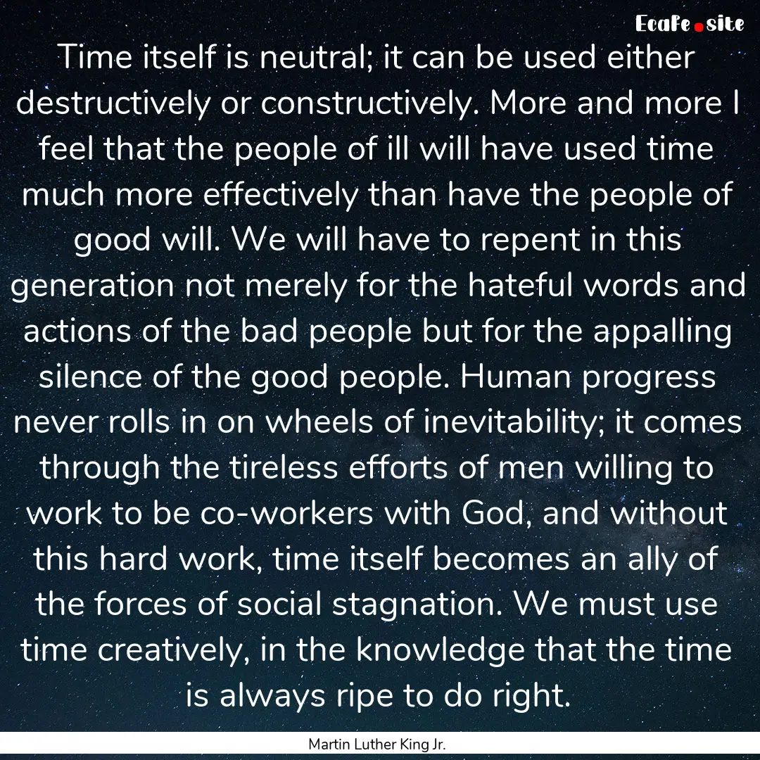 Time itself is neutral; it can be used either.... : Quote by Martin Luther King Jr.