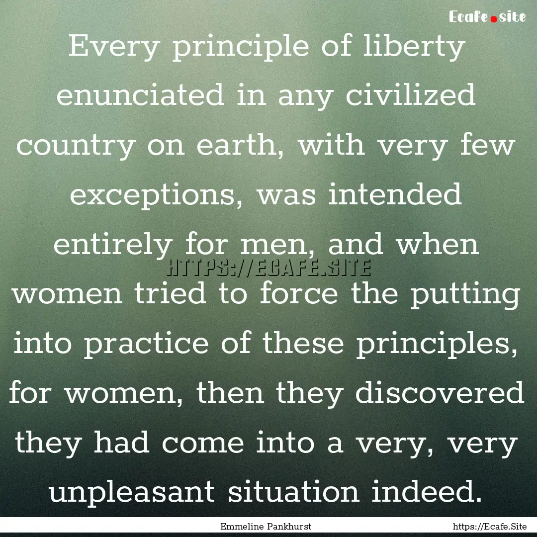 Every principle of liberty enunciated in.... : Quote by Emmeline Pankhurst