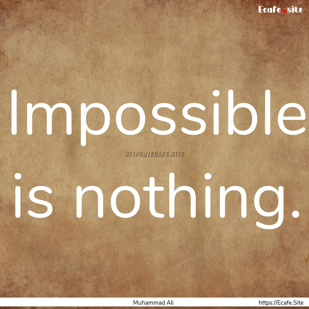 Impossible is nothing. : Quote by Muhammad Ali