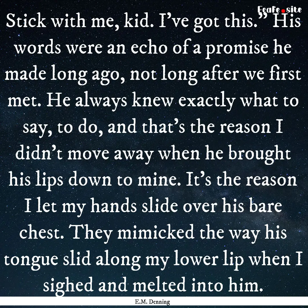 Stick with me, kid. I’ve got this.” His.... : Quote by E.M. Denning