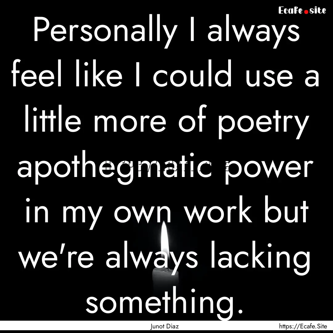 Personally I always feel like I could use.... : Quote by Junot Diaz