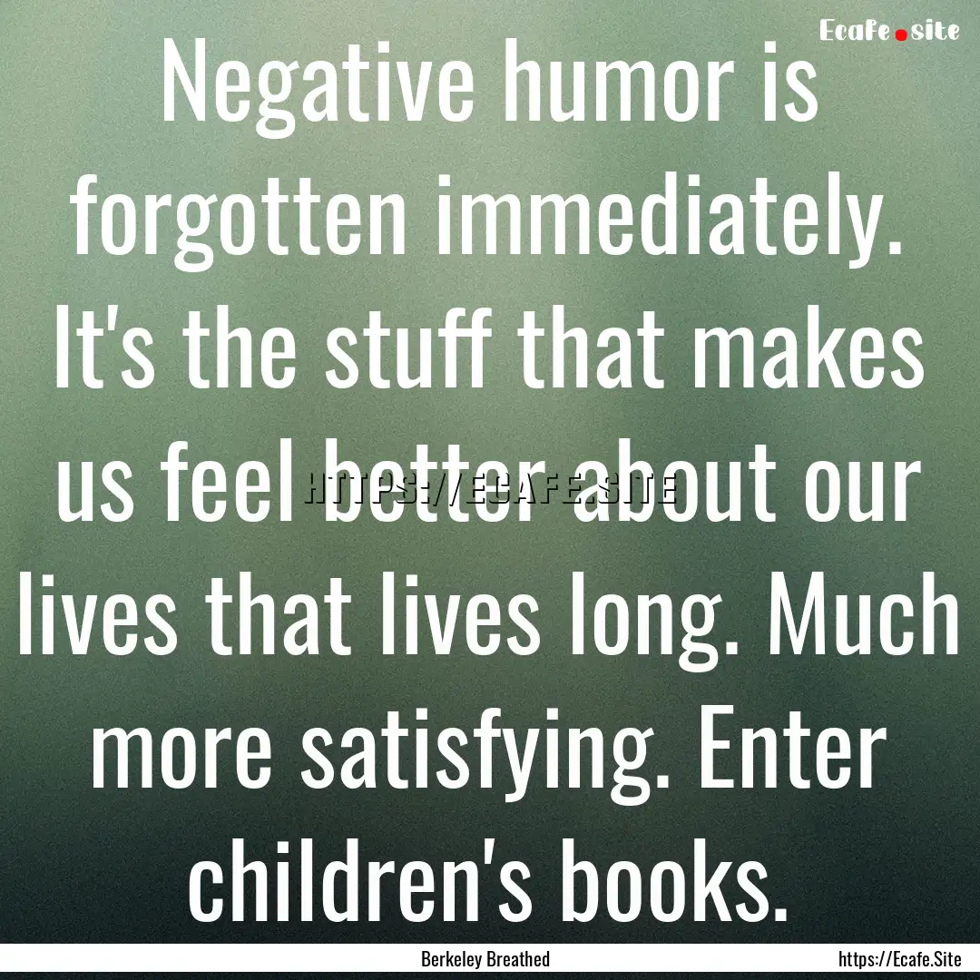 Negative humor is forgotten immediately..... : Quote by Berkeley Breathed