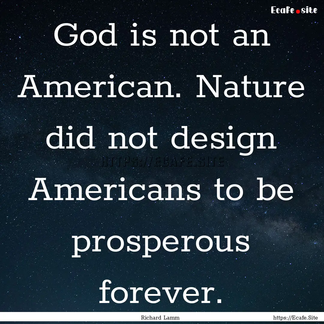 God is not an American. Nature did not design.... : Quote by Richard Lamm