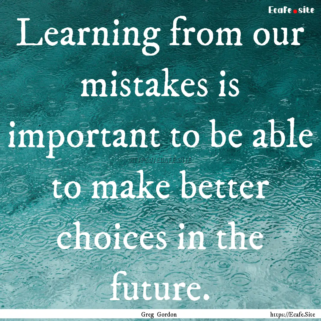 Learning from our mistakes is important to.... : Quote by Greg Gordon