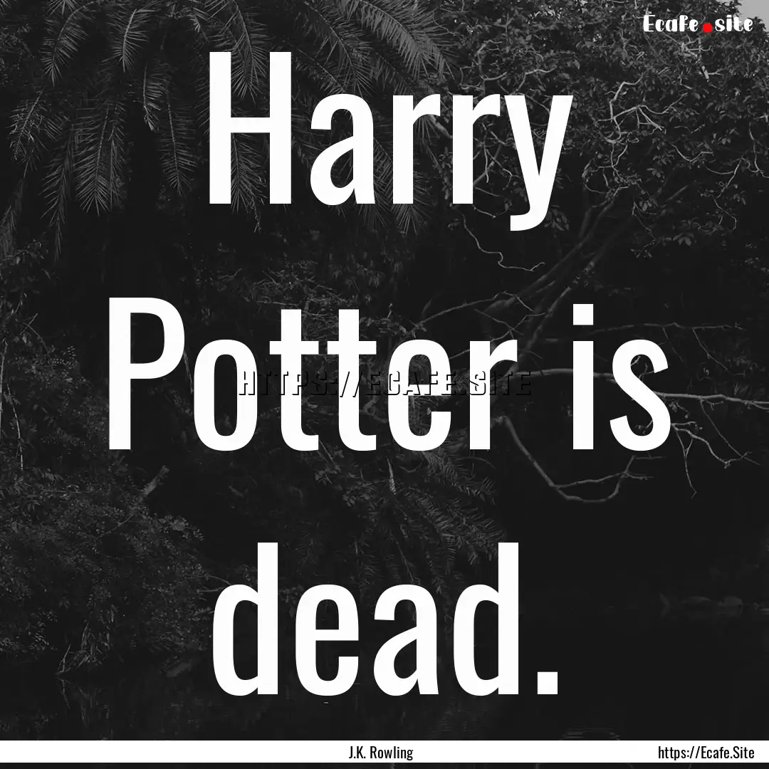 Harry Potter is dead. : Quote by J.K. Rowling