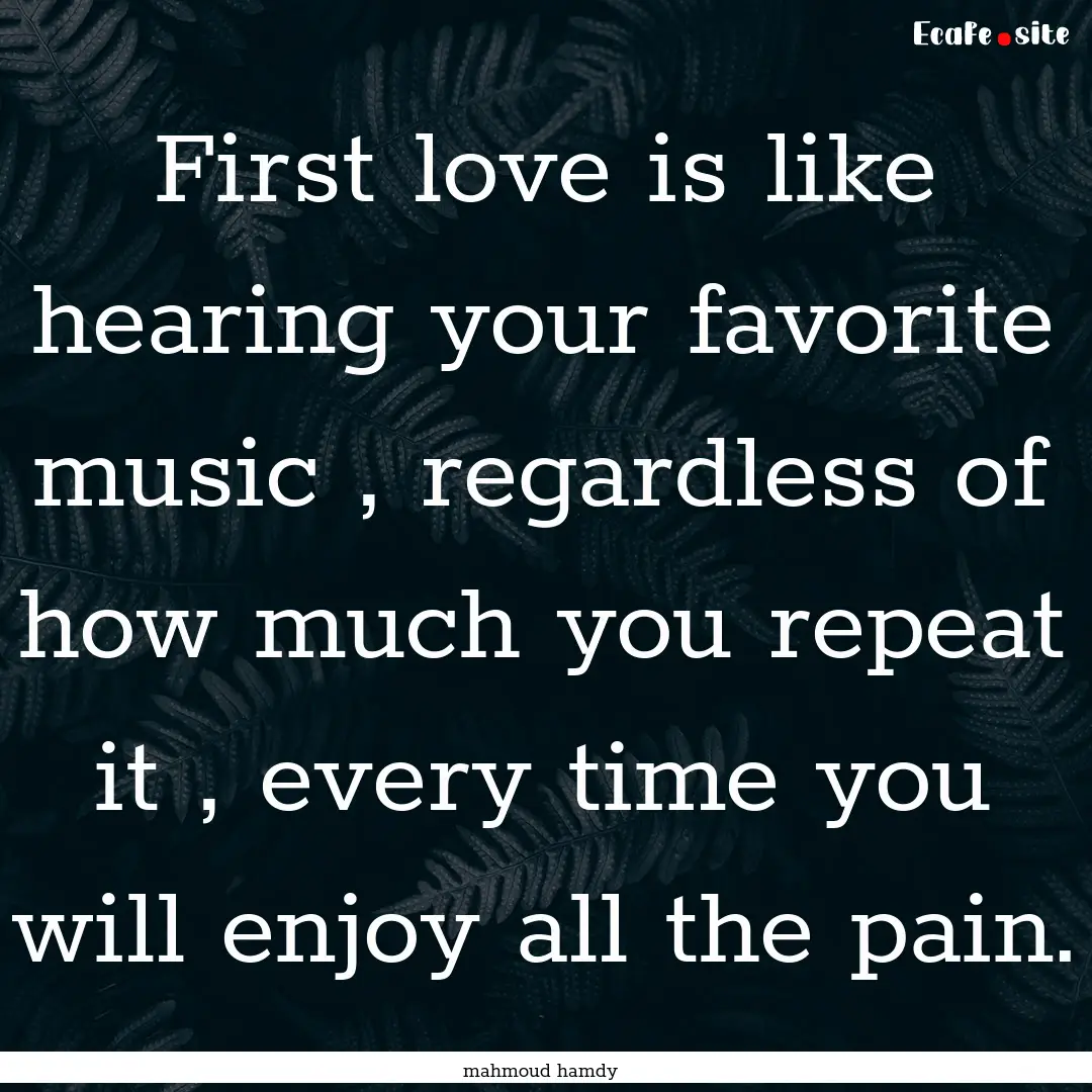 First love is like hearing your favorite.... : Quote by mahmoud hamdy