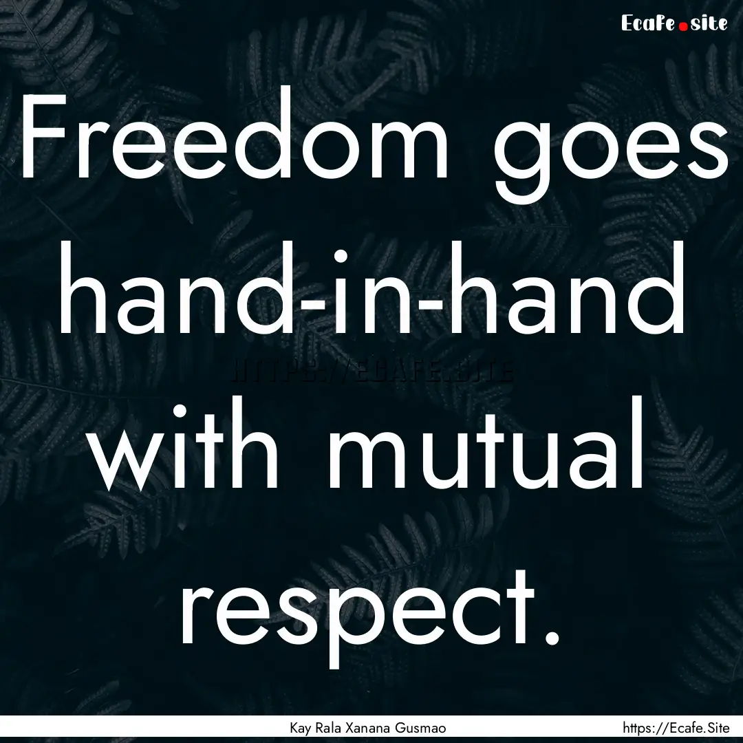 Freedom goes hand-in-hand with mutual respect..... : Quote by Kay Rala Xanana Gusmao