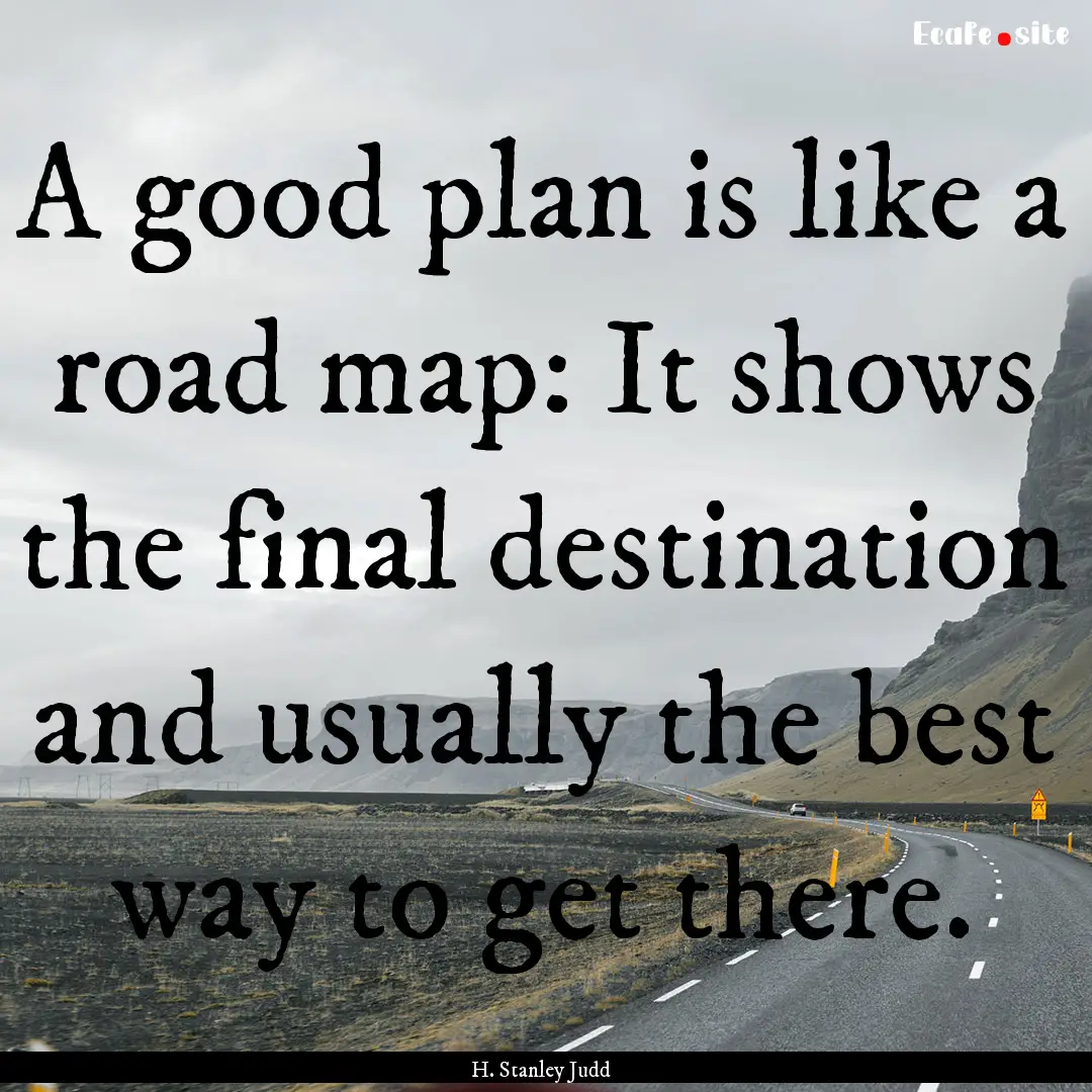 A good plan is like a road map: It shows.... : Quote by H. Stanley Judd