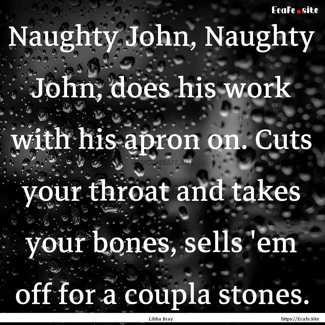 Naughty John, Naughty John, does his work.... : Quote by Libba Bray