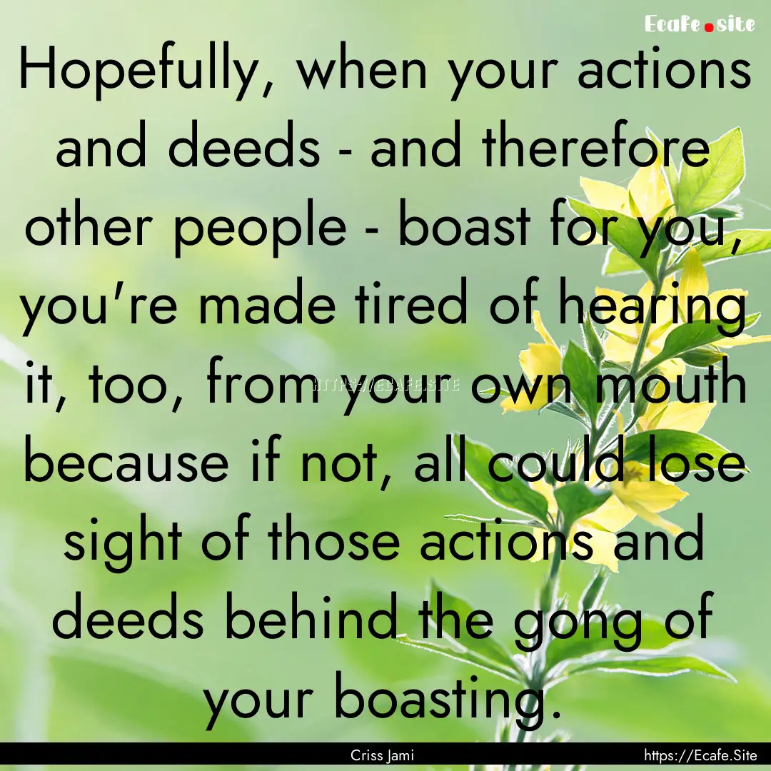 Hopefully, when your actions and deeds -.... : Quote by Criss Jami