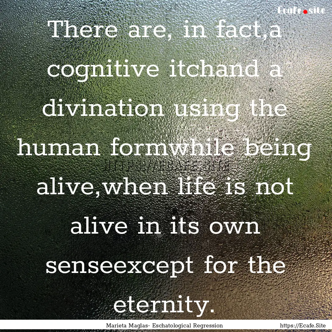 There are, in fact,a cognitive itchand a.... : Quote by Marieta Maglas- Eschatological Regression