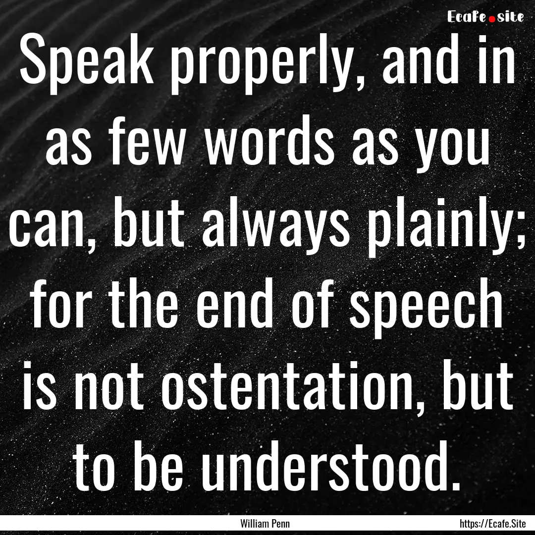 Speak properly, and in as few words as you.... : Quote by William Penn