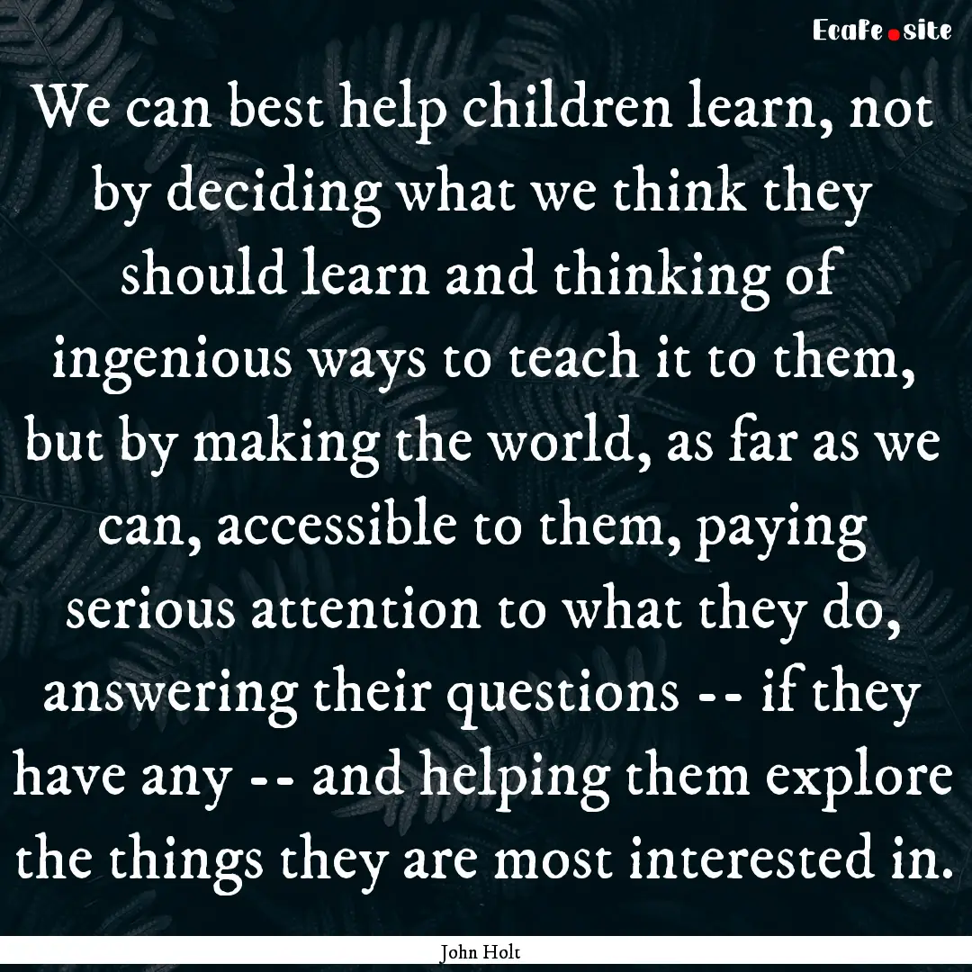 We can best help children learn, not by deciding.... : Quote by John Holt