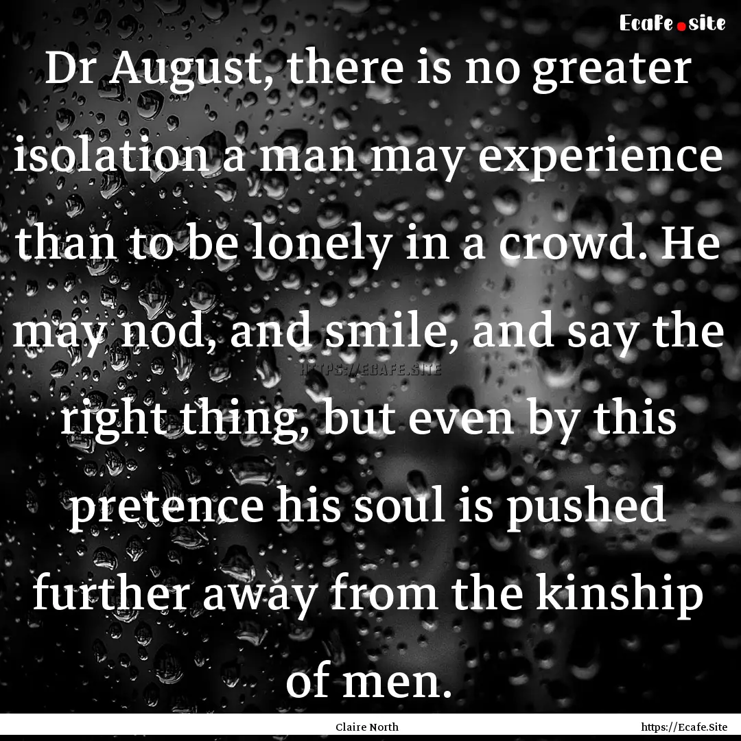 Dr August, there is no greater isolation.... : Quote by Claire North