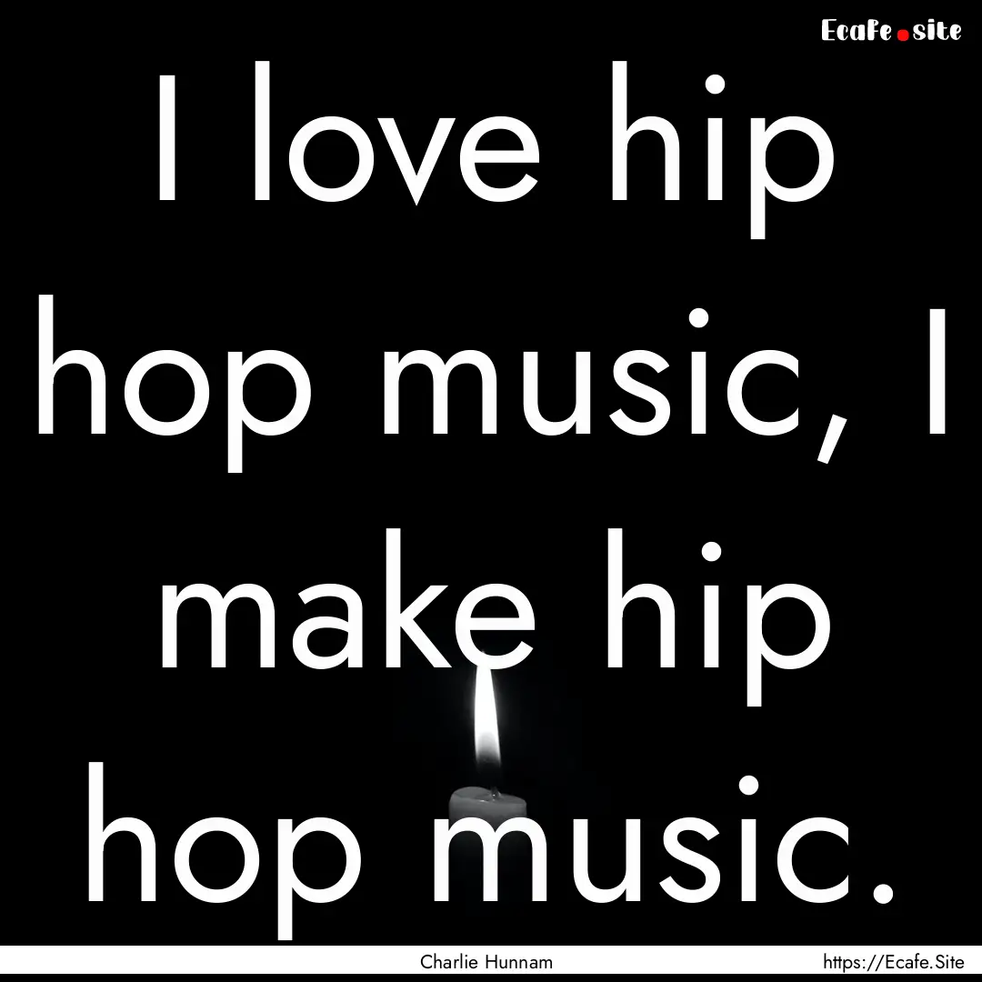 I love hip hop music, I make hip hop music..... : Quote by Charlie Hunnam