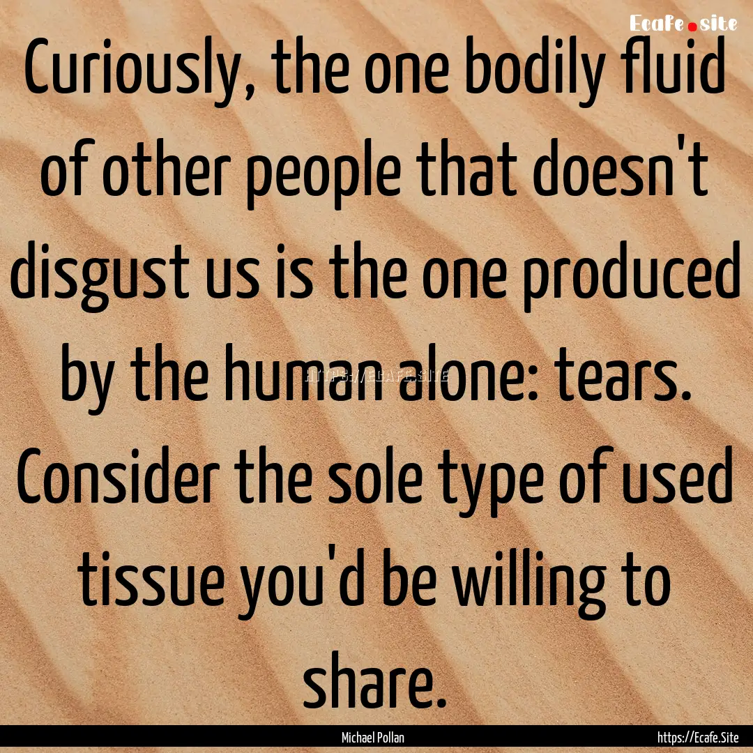 Curiously, the one bodily fluid of other.... : Quote by Michael Pollan