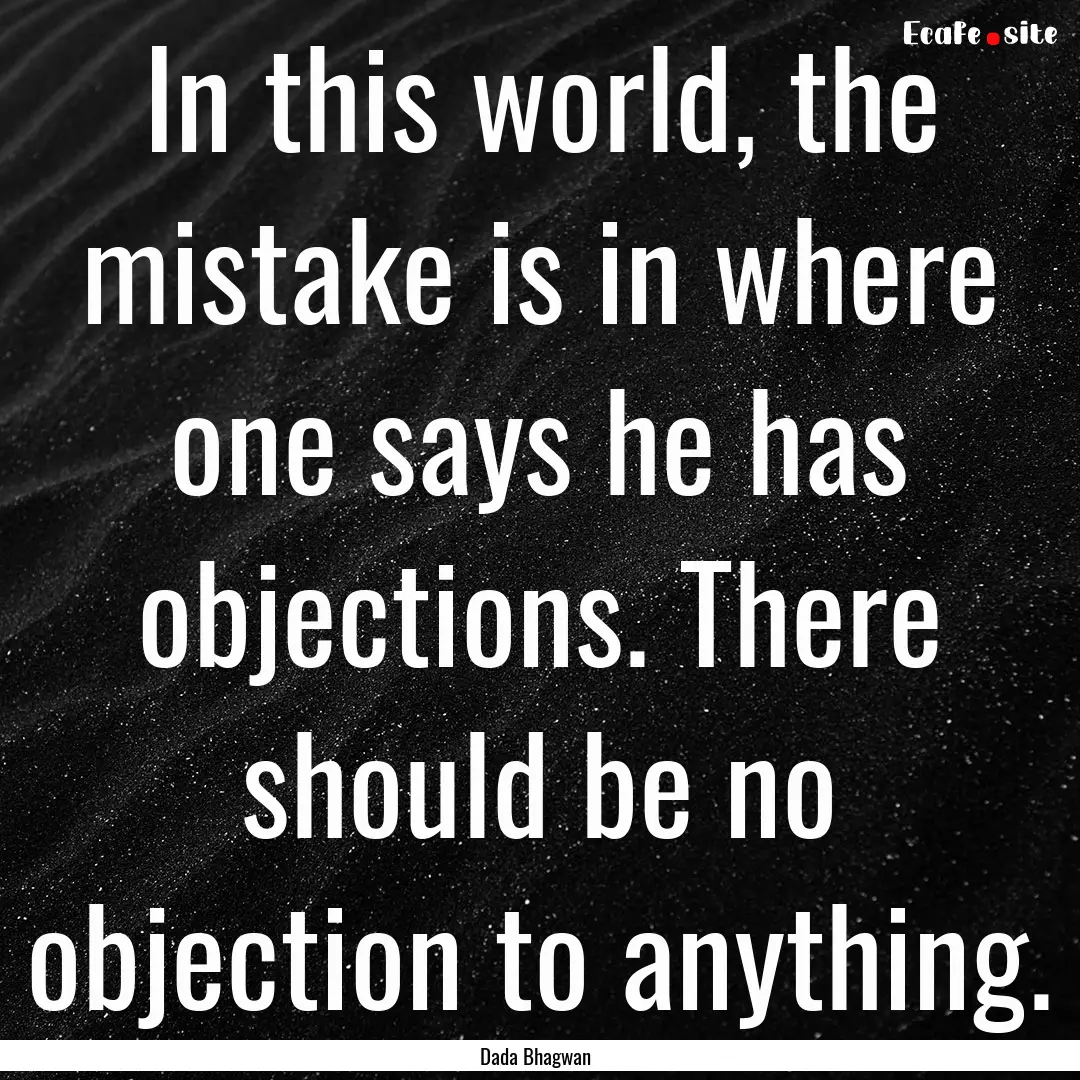 In this world, the mistake is in where one.... : Quote by Dada Bhagwan