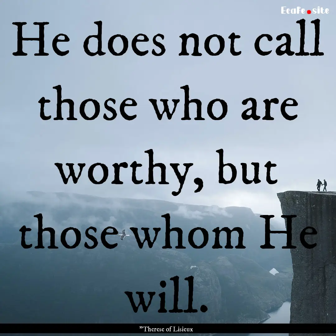 He does not call those who are worthy, but.... : Quote by 