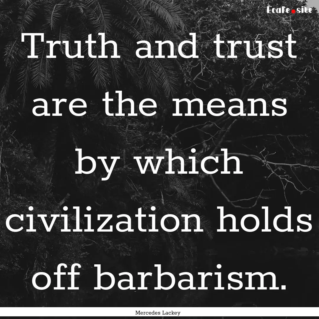 Truth and trust are the means by which civilization.... : Quote by Mercedes Lackey