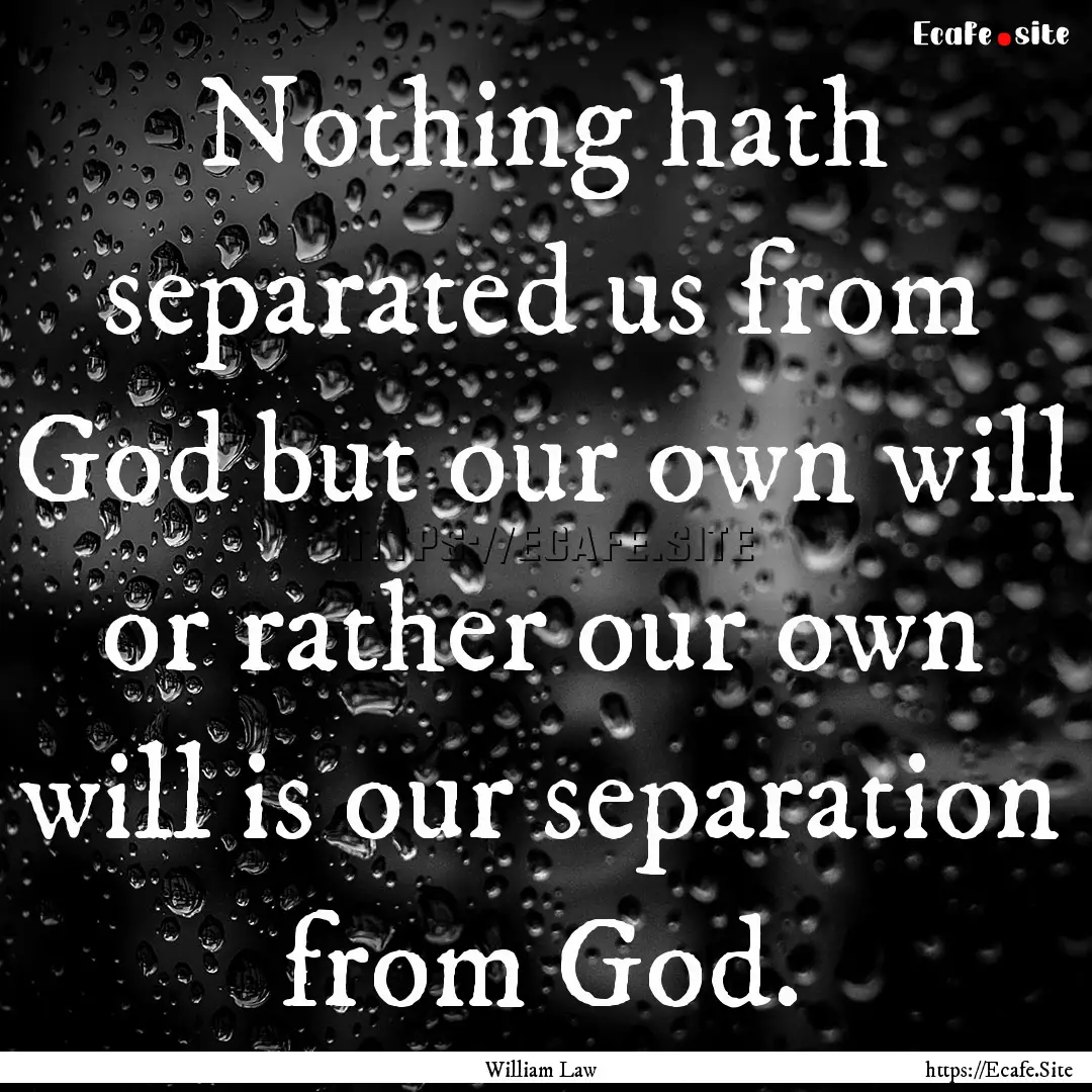 Nothing hath separated us from God but our.... : Quote by William Law