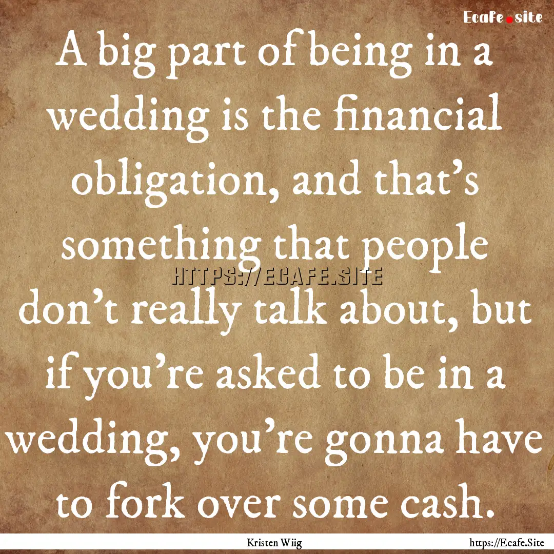 A big part of being in a wedding is the financial.... : Quote by Kristen Wiig