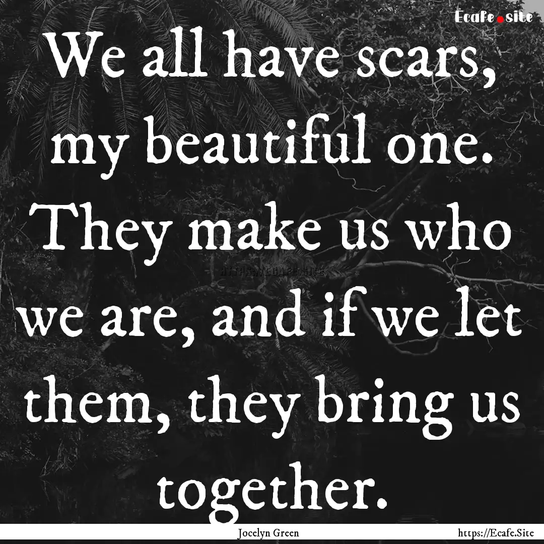 We all have scars, my beautiful one. They.... : Quote by Jocelyn Green