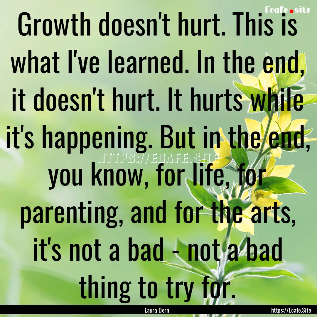 Growth doesn't hurt. This is what I've learned..... : Quote by Laura Dern