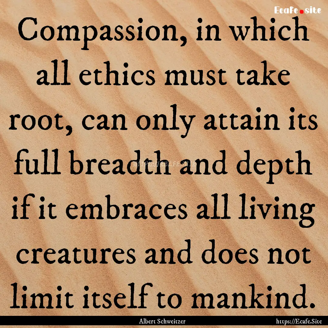 Compassion, in which all ethics must take.... : Quote by Albert Schweitzer