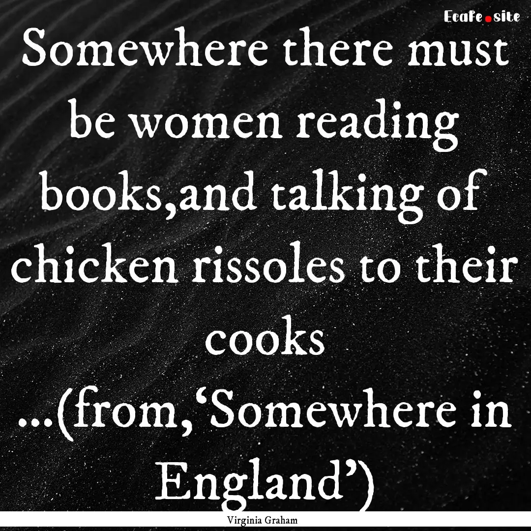 Somewhere there must be women reading books,and.... : Quote by Virginia Graham