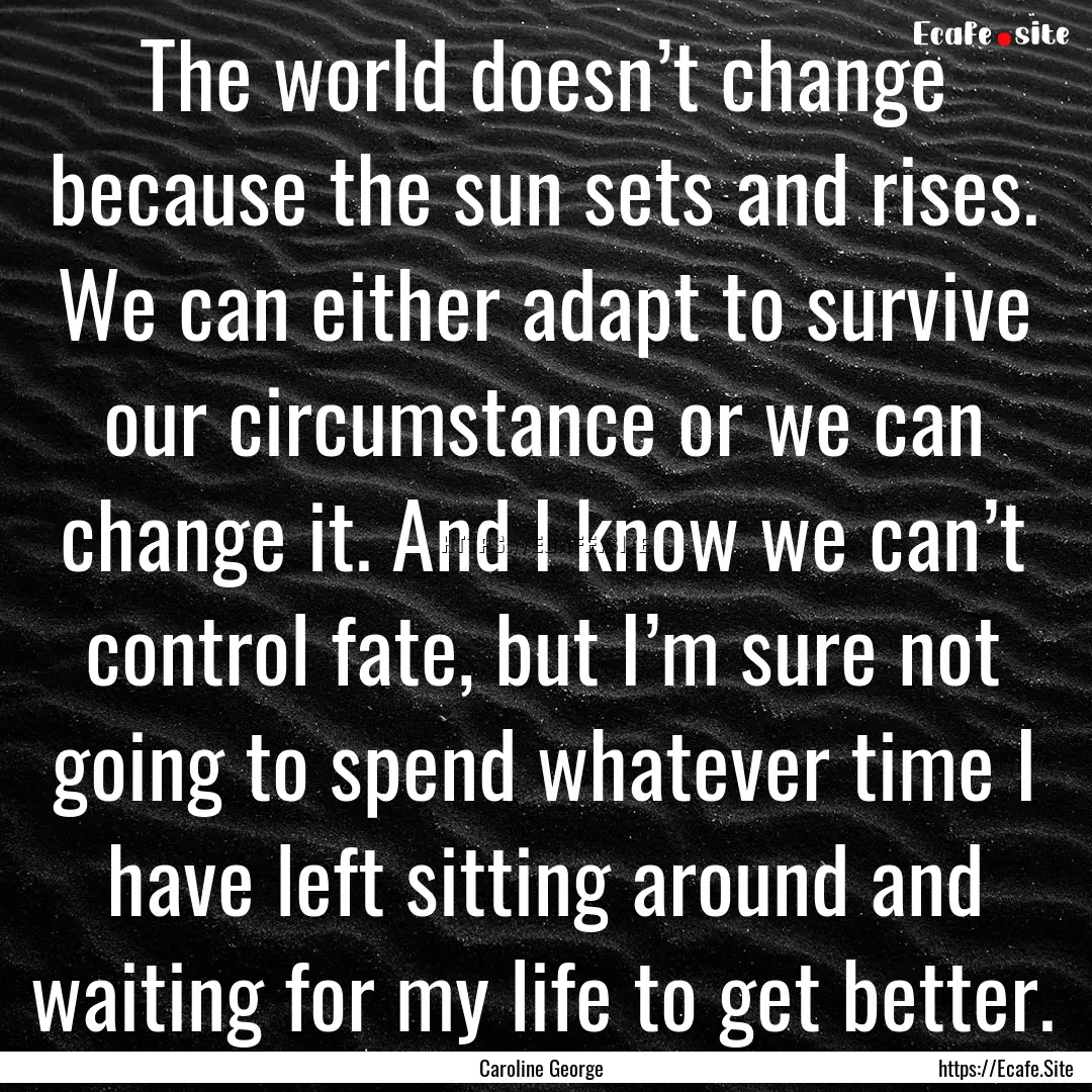 The world doesn’t change because the sun.... : Quote by Caroline George