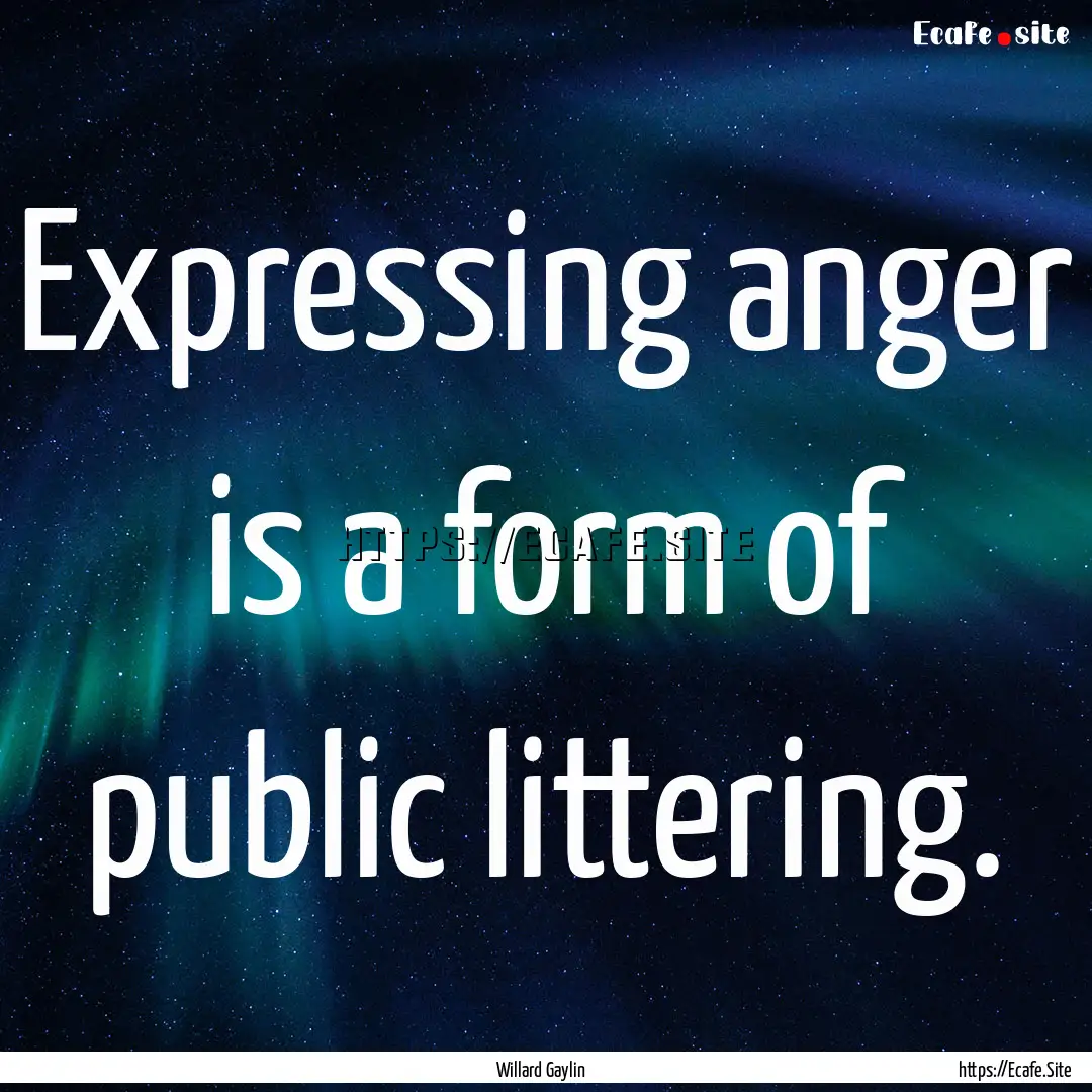 Expressing anger is a form of public littering..... : Quote by Willard Gaylin