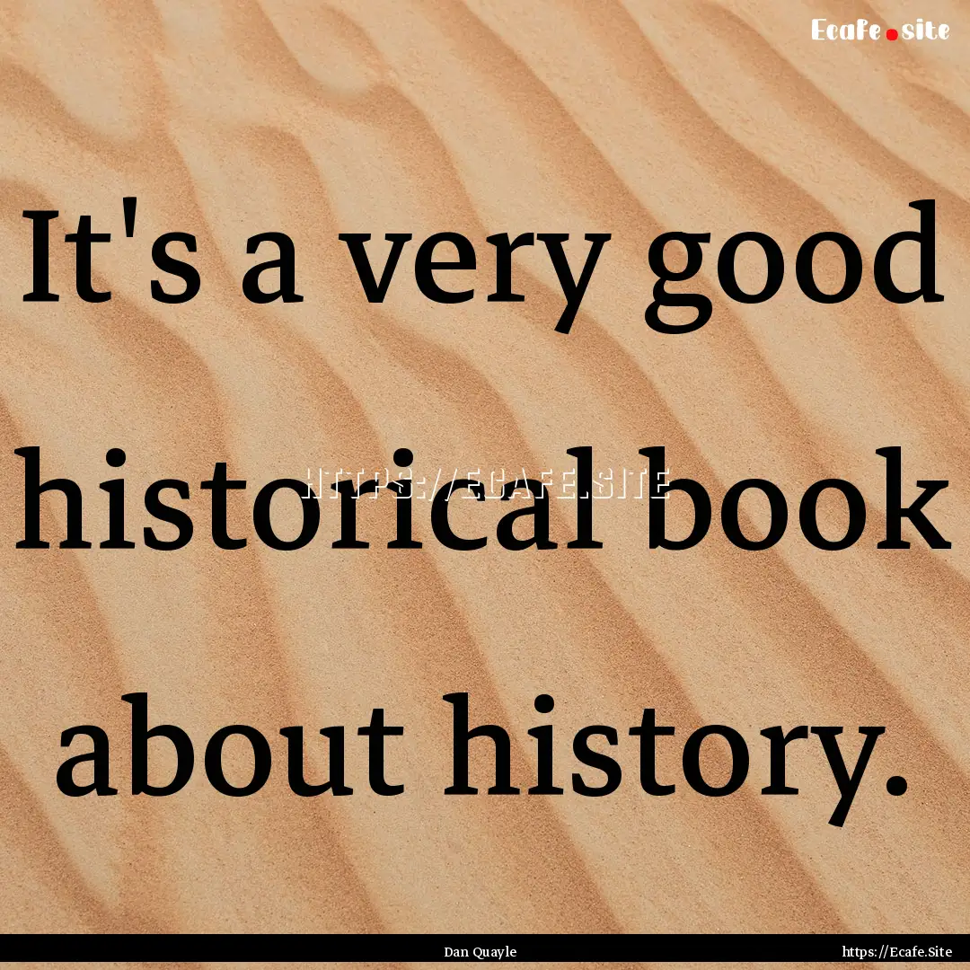 It's a very good historical book about history..... : Quote by Dan Quayle