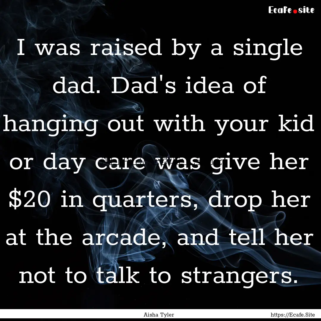 I was raised by a single dad. Dad's idea.... : Quote by Aisha Tyler